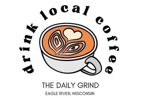 Illustration of a latte with heart latte art in a cup, surrounded by the text “drink local coffee,” and “The Daily Grind, Eagle River, Wisconsin” below.